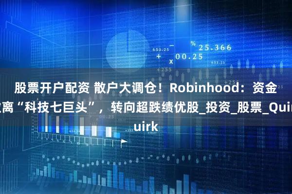 股票开户配资 散户大调仓！Robinhood：资金撤离“科技七巨头”，转向超跌绩优股_投资_股票_Quirk