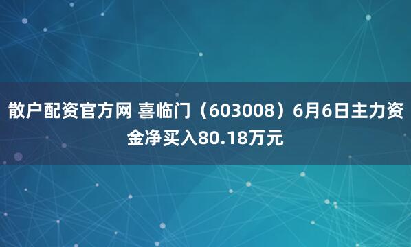 散户配资官方网 喜临门（603008）6月6日主力资金净买入80.18万元