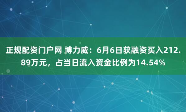 正规配资门户网 博力威：6月6日获融资买入212.89万元，占当日流入资金比例为14.54%